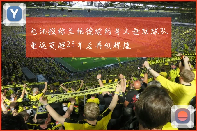 电讯报称兰帕德续约考文垂助球队重返英超25年后再创辉煌
