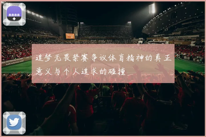 追梦无畏禁赛争议体育精神的真正意义与个人追求的碰撞