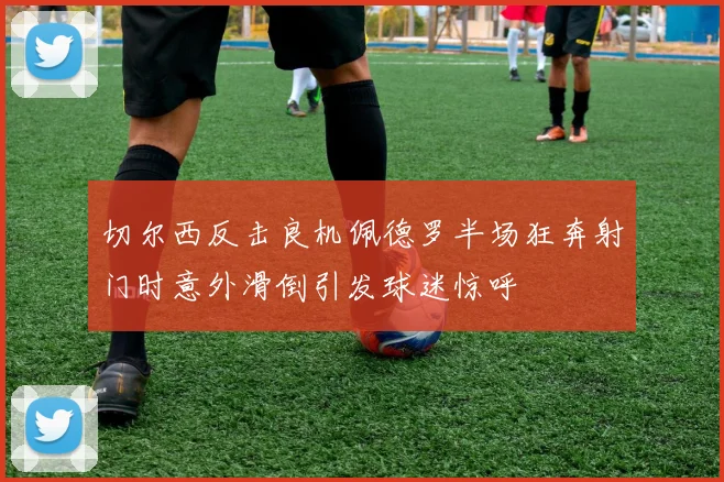 切尔西反击良机佩德罗半场狂奔射门时意外滑倒引发球迷惊呼