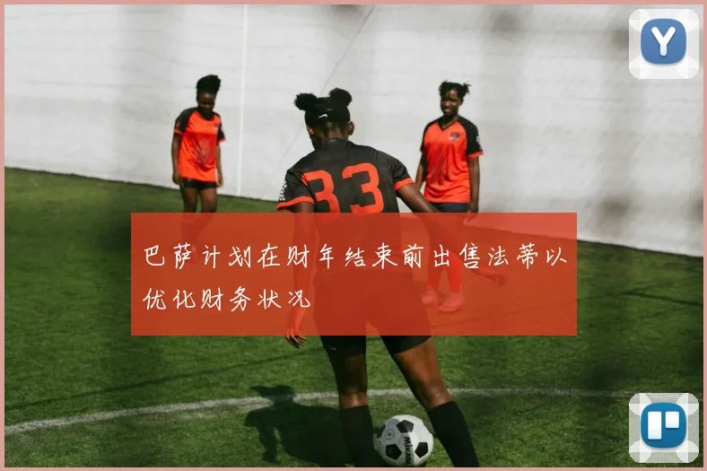 巴萨计划在财年结束前出售法蒂以优化财务状况