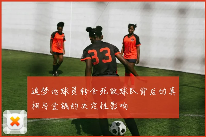 追梦论球员转会死敌球队背后的真相与金钱的决定性影响