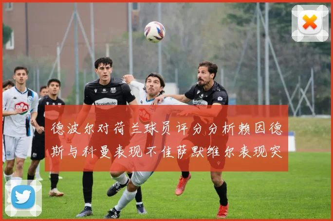德波尔对荷兰球员评分分析赖因德斯与科曼表现不佳萨默维尔表现突出